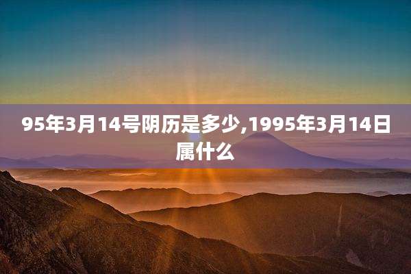 95年3月14号阴历是多少,1995年3月14日属什么