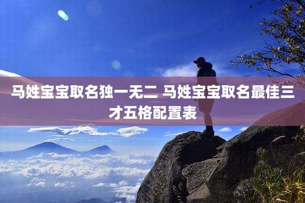 马姓宝宝取名独一无二 马姓宝宝取名最佳三才五格配置表