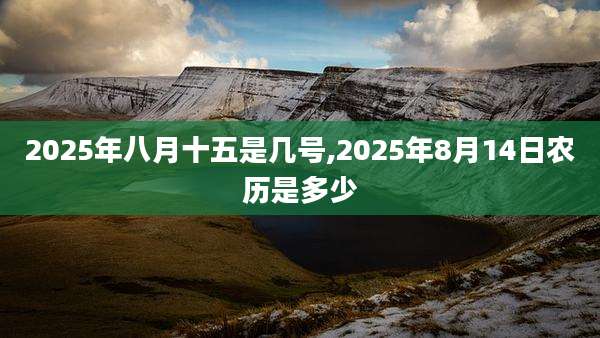 2025年八月十五是几号,2025年8月14日农历是多少