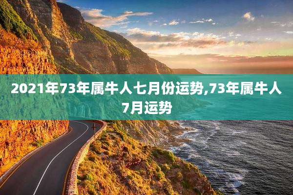2021年73年属牛人七月份运势,73年属牛人7月运势