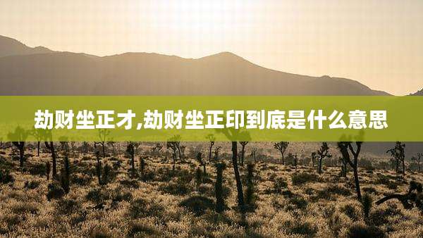 劫财坐正才,劫财坐正印到底是什么意思