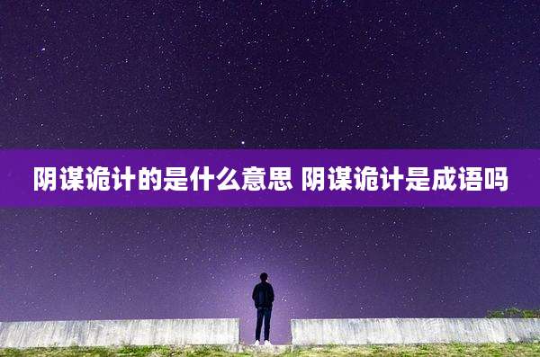 阴谋诡计的是什么意思 阴谋诡计是成语吗