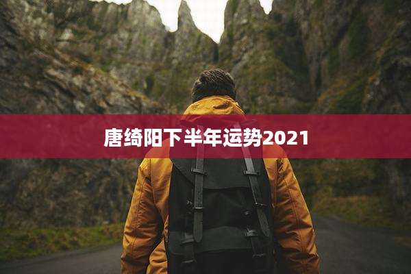 唐绮阳下半年运势2021
