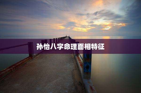孙怡八字命理面相特征