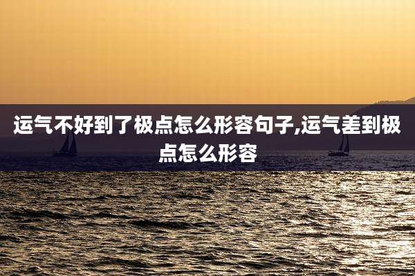运气不好到了极点怎么形容句子,运气差到极点怎么形容