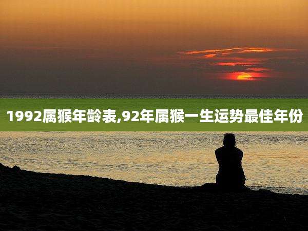 1992属猴年龄表,92年属猴一生运势最佳年份