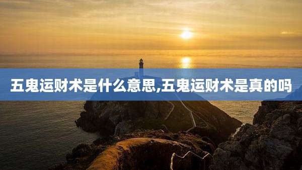 五鬼运财术是什么意思,五鬼运财术是真的吗