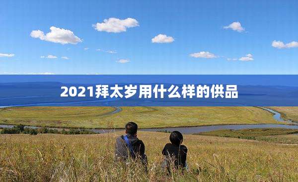 2021拜太岁用什么样的供品