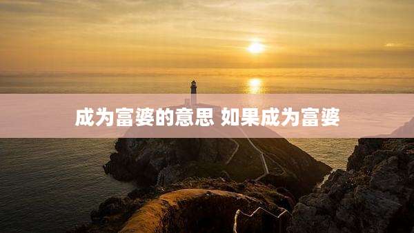 成为富婆的意思 如果成为富婆