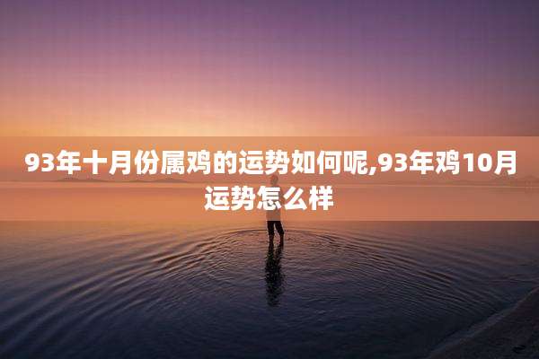 93年十月份属鸡的运势如何呢,93年鸡10月运势怎么样