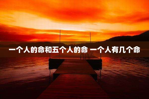一个人的命和五个人的命 一个人有几个命