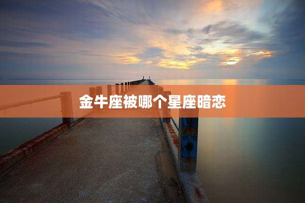 金牛座被哪个星座暗恋