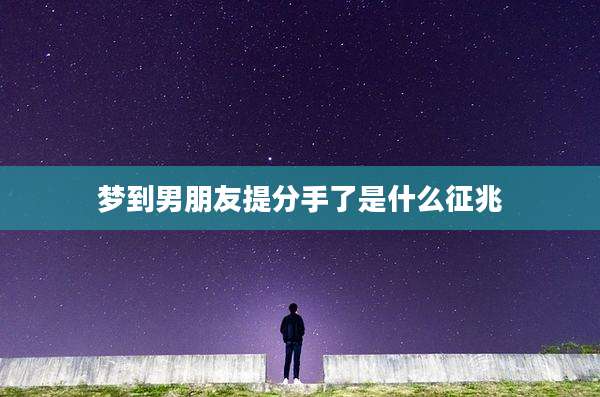 梦到男朋友提分手了是什么征兆