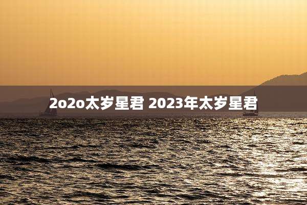 2o2o太岁星君 2023年太岁星君