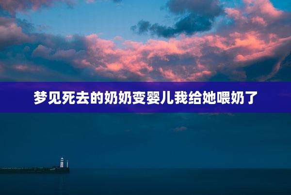 梦见死去的奶奶变婴儿我给她喂奶了