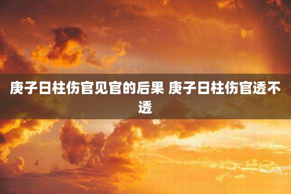 庚子日柱伤官见官的后果 庚子日柱伤官透不透