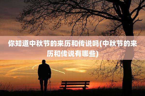 你知道中秋节的来历和传说吗(中秋节的来历和传说有哪些)
