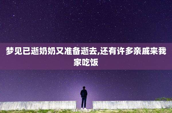 梦见已逝奶奶又准备逝去,还有许多亲戚来我家吃饭