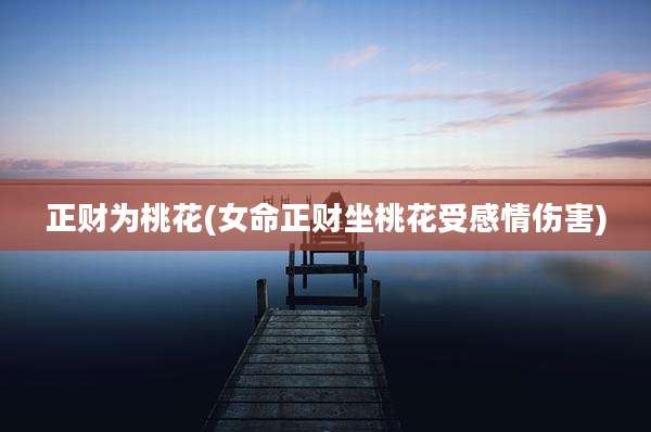 正财为桃花(女命正财坐桃花受感情伤害)