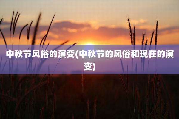 中秋节风俗的演变(中秋节的风俗和现在的演变)