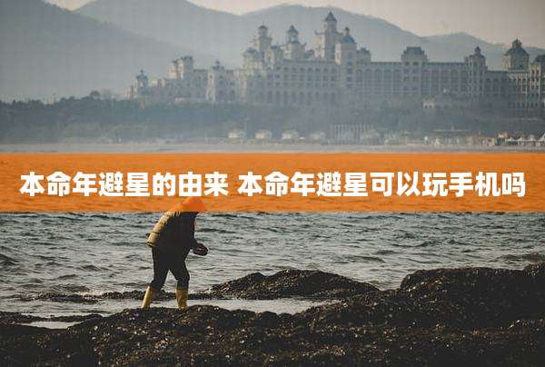 本命年避星的由来 本命年避星可以玩手机吗