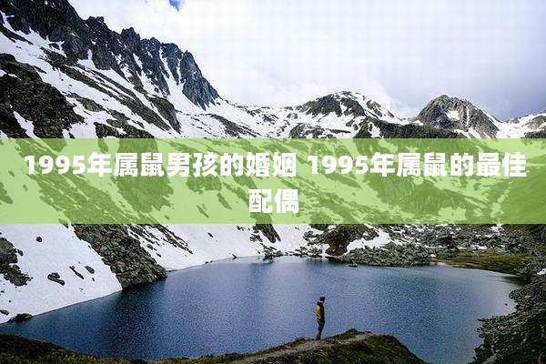 1995年属鼠男孩的婚姻 1995年属鼠的最佳配偶