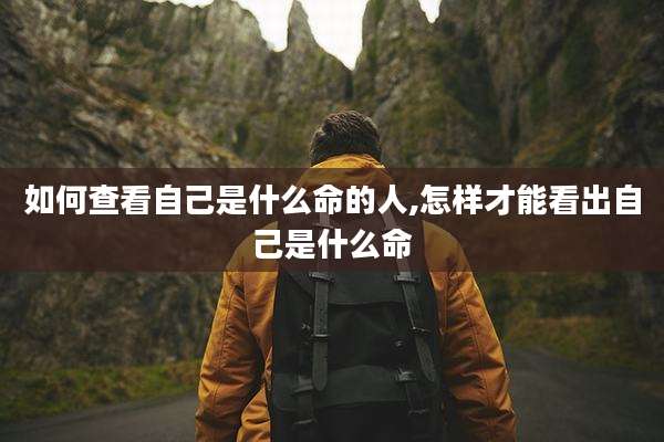 如何查看自己是什么命的人,怎样才能看出自己是什么命
