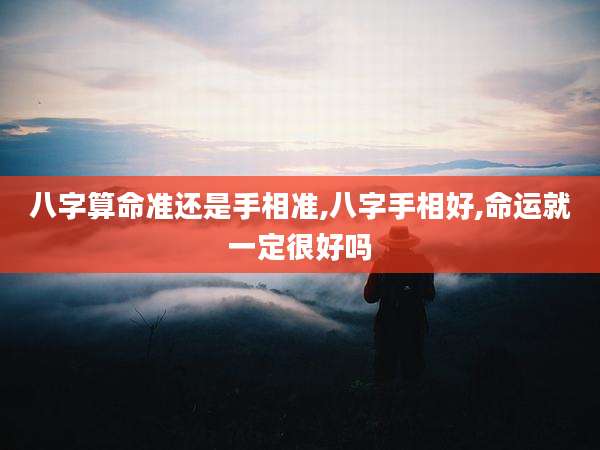 八字算命准还是手相准,八字手相好,命运就一定很好吗