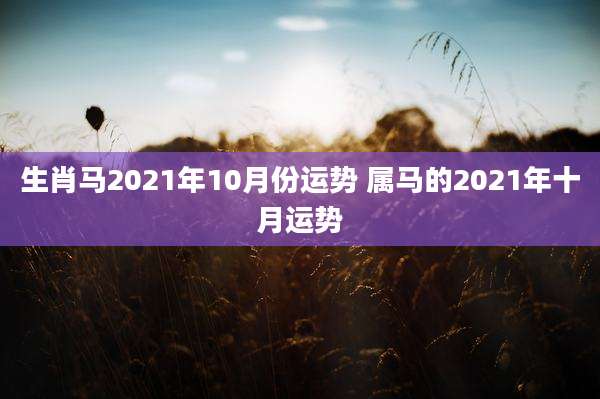 生肖马2021年10月份运势 属马的2021年十月运势