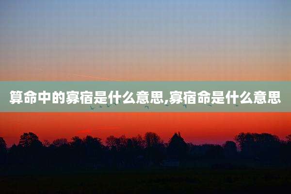 算命中的寡宿是什么意思,寡宿命是什么意思