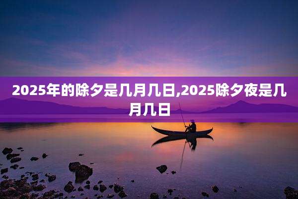 2025年的除夕是几月几日,2025除夕夜是几月几日