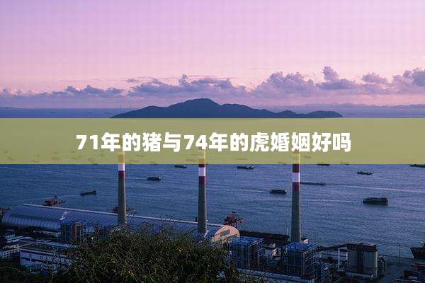 71年的猪与74年的虎婚姻好吗