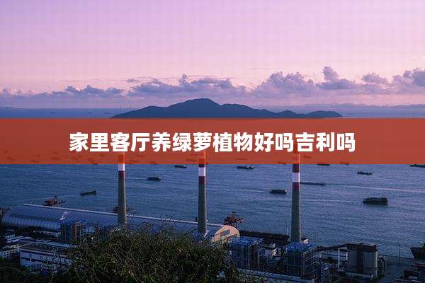 家里客厅养绿萝植物好吗吉利吗