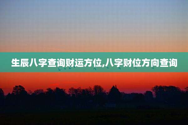 生辰八字查询财运方位,八字财位方向查询