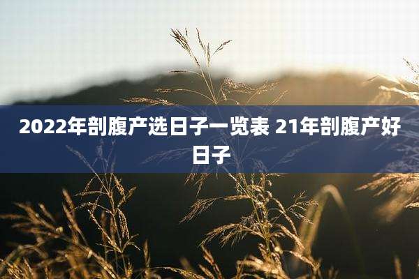 2022年剖腹产选日子一览表 21年剖腹产好日子