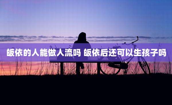 皈依的人能做人流吗 皈依后还可以生孩子吗