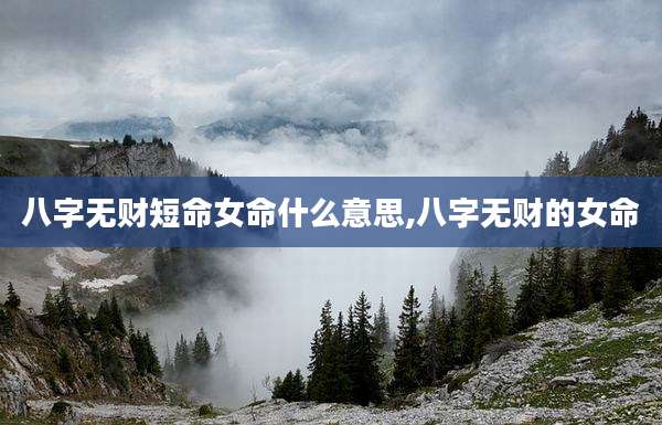 八字无财短命女命什么意思,八字无财的女命