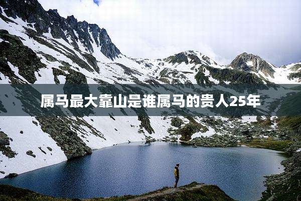 属马最大靠山是谁属马的贵人25年