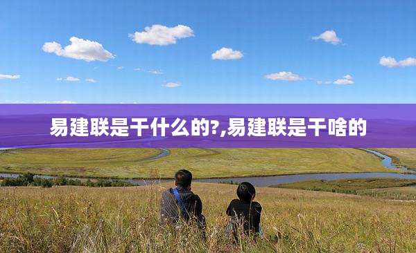易建联是干什么的?,易建联是干啥的