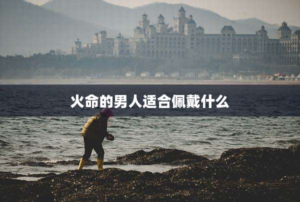 火命的男人适合佩戴什么