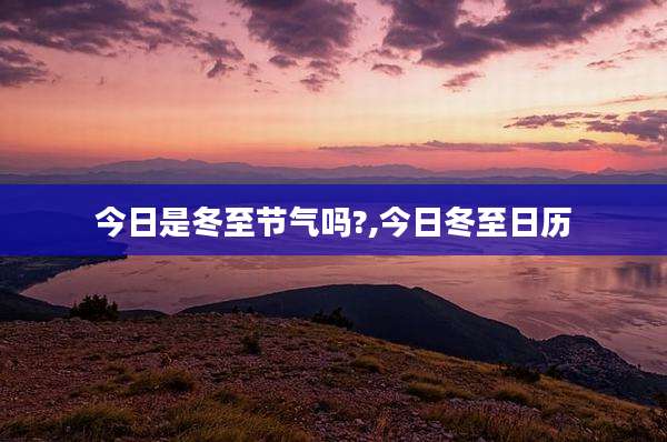 今日是冬至节气吗?,今日冬至日历