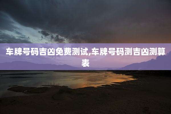 车牌号码吉凶免费测试,车牌号码测吉凶测算表
