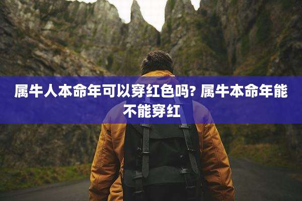 属牛人本命年可以穿红色吗? 属牛本命年能不能穿红