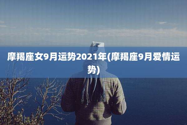 摩羯座女9月运势2021年(摩羯座9月爱情运势)