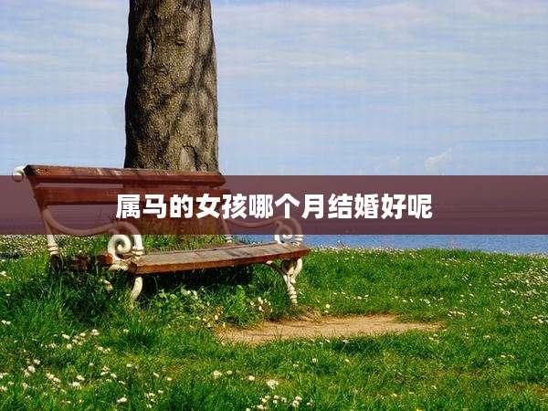 属马的女孩哪个月结婚好呢