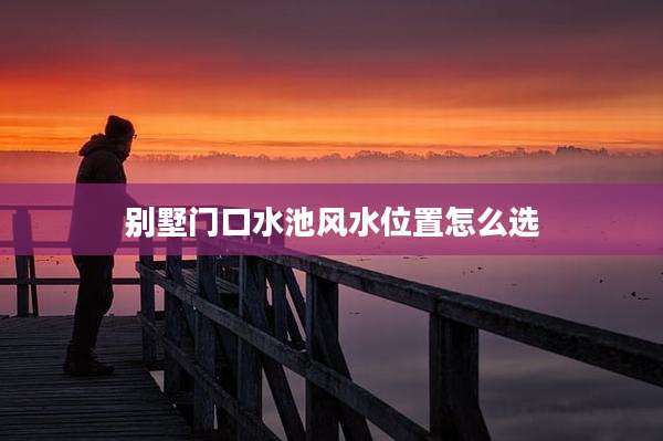 别墅门口水池风水位置怎么选