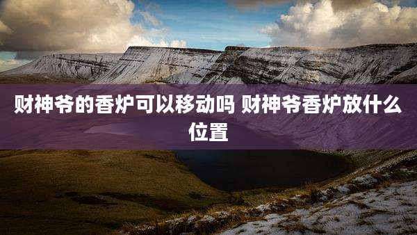 财神爷的香炉可以移动吗 财神爷香炉放什么位置