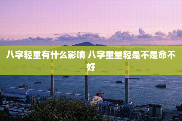 八字轻重有什么影响 八字重量轻是不是命不好