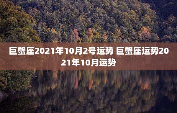 巨蟹座2021年10月2号运势 巨蟹座运势2021年10月运势