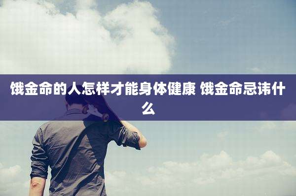 饿金命的人怎样才能身体健康 饿金命忌讳什么